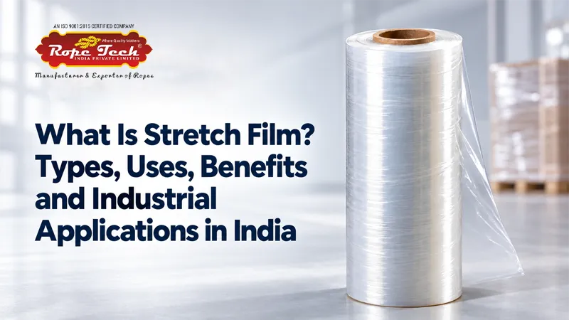What Is Stretch Film? Types, Uses, Benefits and Industrial Applications in India